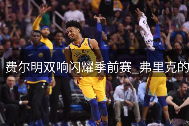 费尔明双响闪耀季前赛 弗里克的战术部署激活天才中场